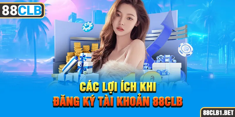 Các Lợi Ích Khi Đăng Ký Tài Khoản 88CLB