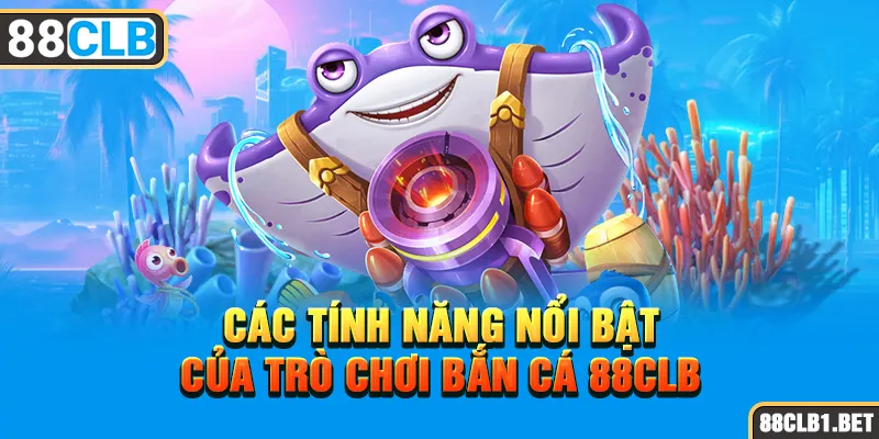 Các Tính Năng Nổi Bật Của trò chơi Bắn Cá 88CLB