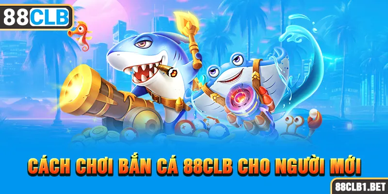 Cách Chơi Bắn Cá 88CLB cho người mới