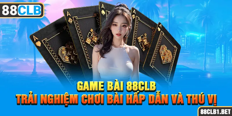 Game Bài 88CLB - Trải Nghiệm Chơi Bài Hấp Dẫn và Thú Vị