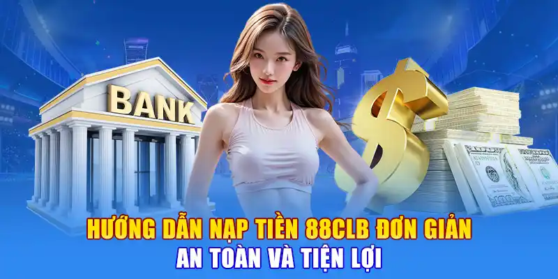 Hướng Dẫn Nạp Tiền 88CLB - Đơn Giản, An Toàn và Tiện Lợi