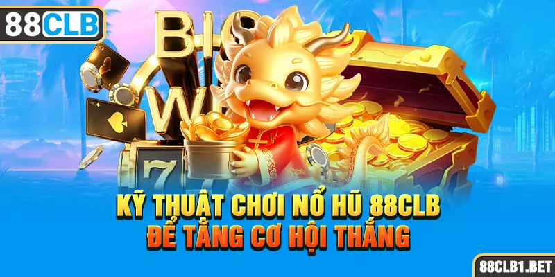 Kỹ Thuật Chơi Nổ Hũ 88CLB Để Tăng Cơ Hội Thắng