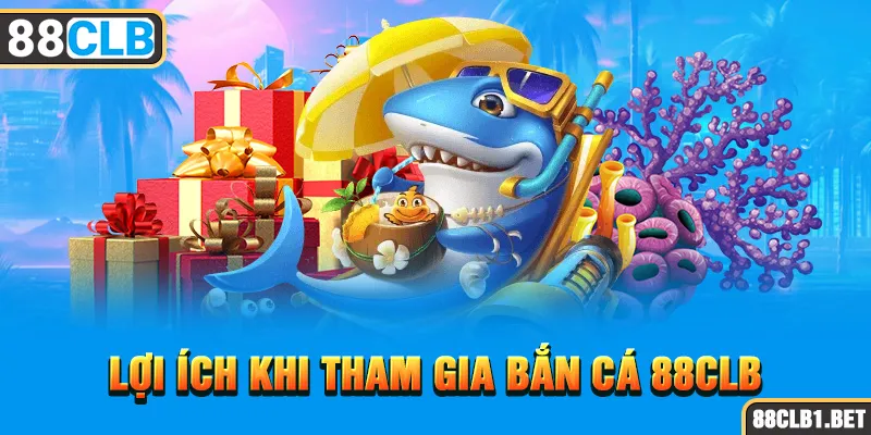 Lợi Ích Khi Tham Gia Bắn Cá 88CLB