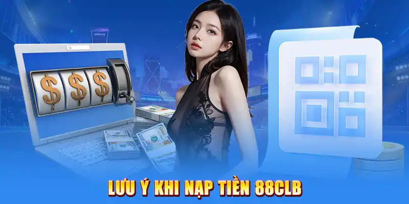 Lưu Ý Khi Nạp Tiền 88CLB