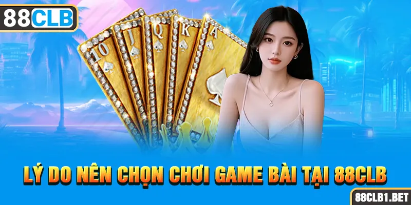 Lý Do nên Chọn chơi Game Bài tại 88CLB