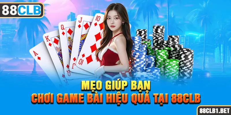 Mẹo Giúp Bạn Chơi Game Bài Hiệu Quả Tại 88CLB